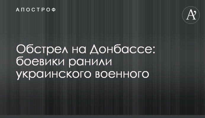 Обстрел на Донбассе: боевики ранили украинского военного