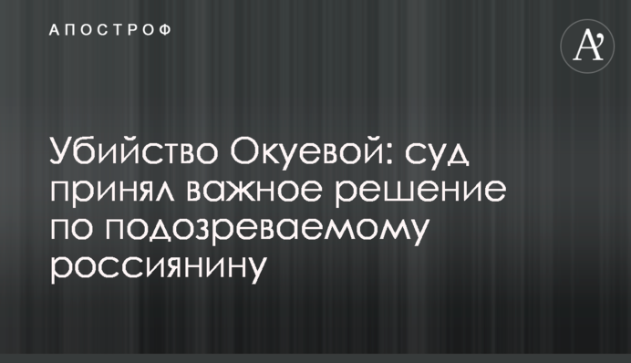 Убийство Окуевой: суд принял важное решение по подозреваемому россиянину