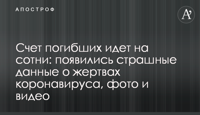 Счет погибших идет на сотни: появились страшные данные о жертвах коронавируса, фото и видео