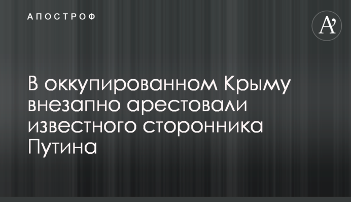 В оккупированном Крыму внезапно арестовали известного сторонника Путина