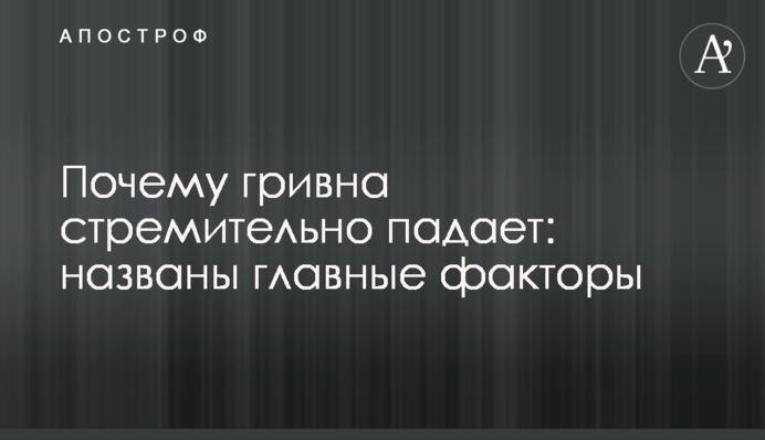 Чому гривня стрімко падає: названо головні чинники