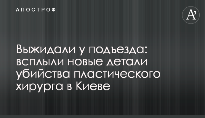 Выжидали у подъезда: всплыли новые детали убийства пластического хирурга в Киеве