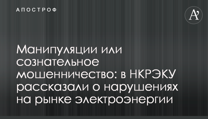 Маніпуляції чи свідоме шахрайство: в НКРЕКП розказали про порушення на ринку електроенергії