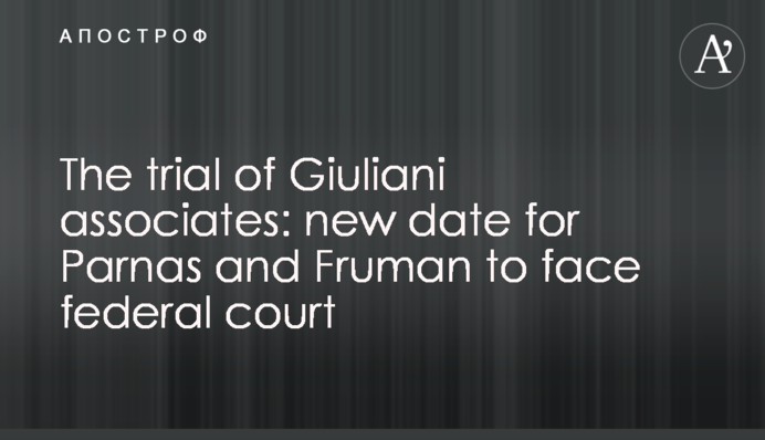 The trial of Giuliani associates: new date for Parnas and Fruman to face federal court