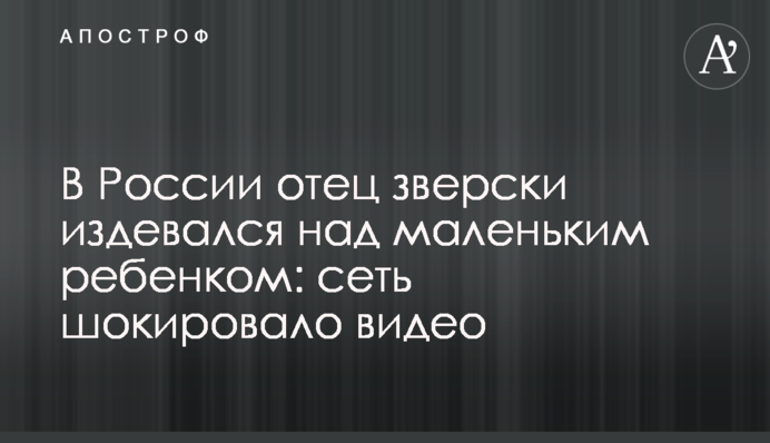 У Росії батько по-звірячому знущався над маленькою дитиною: мережу шокувало відео