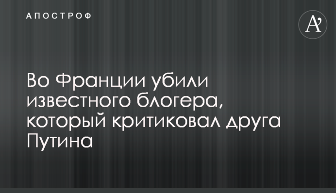 У Франції вбили відомого блогера, який критикував друга Путіна