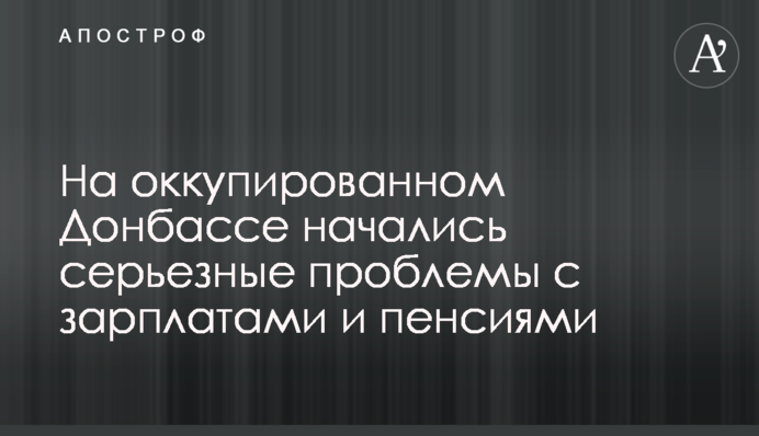 На оккупированном Донбассе начались серьезные проблемы с зарплатами и пенсиями