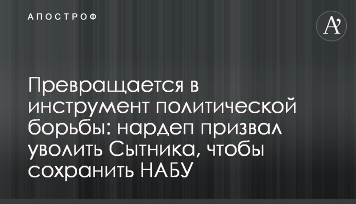 Превращается в инструмент политической борьбы: нардеп призвал уволить Сытника, чтобы сохранить НАБУ