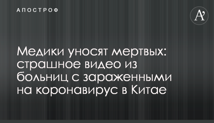Медики уносят мертвых: страшное видео из больниц с зараженными коронавирусом в Китае
