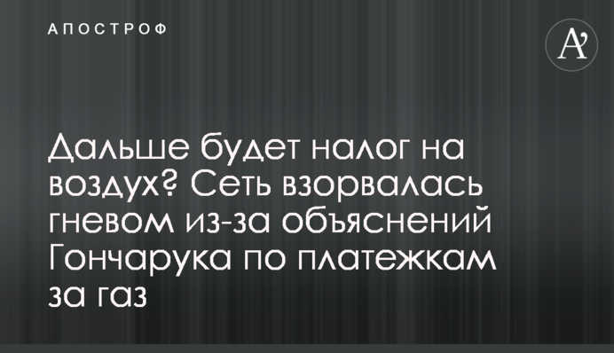 Дальше будет налог на воздух? Сеть взорвалась гневом из-за объяснений Гончарука по платежкам за газ