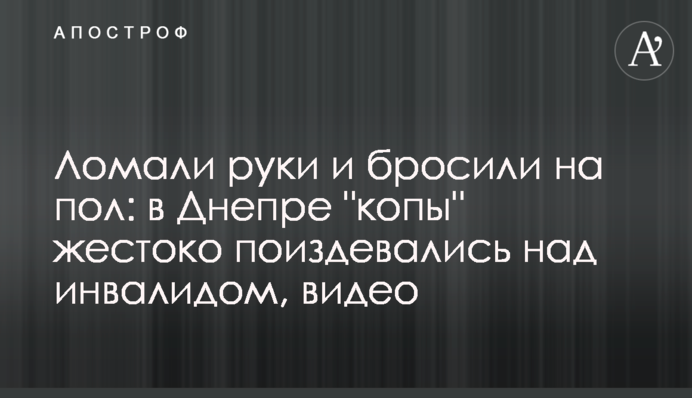 Ламали руки і кинули на підлогу: в Дніпрі 