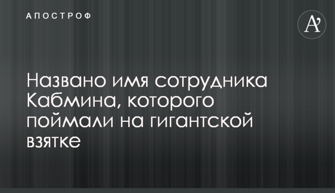 Названо ім'я співробітника Кабміну, якого спіймали на гігантському хабарі