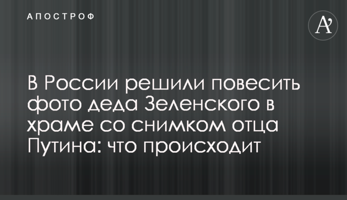 У Росії вирішили повісити фото діда Зеленського в храмі зі знімком батька Путіна: що відбувається