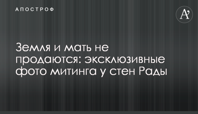 Земля и мать не продаются: эксклюзивные фото митинга у стен Рады