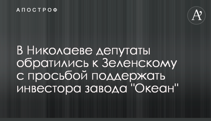 У Миколаєві депутати звернулися до Зеленського з проханням підтримати інвестора заводу 