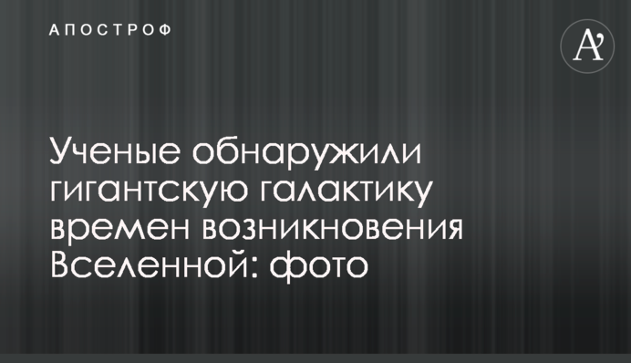 Ученые обнаружили гигантскую галактику времен возникновения Вселенной: фото