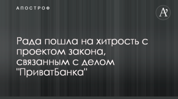 Рада пошла на хитрость с проектом закона, связанным с делом "ПриватБанка"