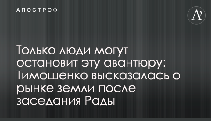 Только люди могут остановит эту авантюру: Тимошенко высказалась о рынке земли после заседания Рады