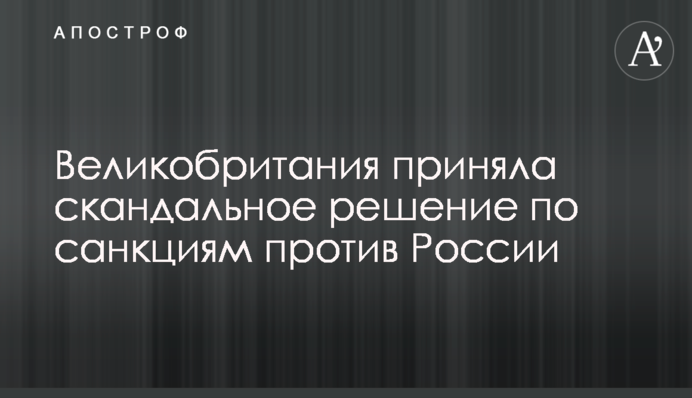 The United Kingdom has made a scandalous decision on sanctions against Russia