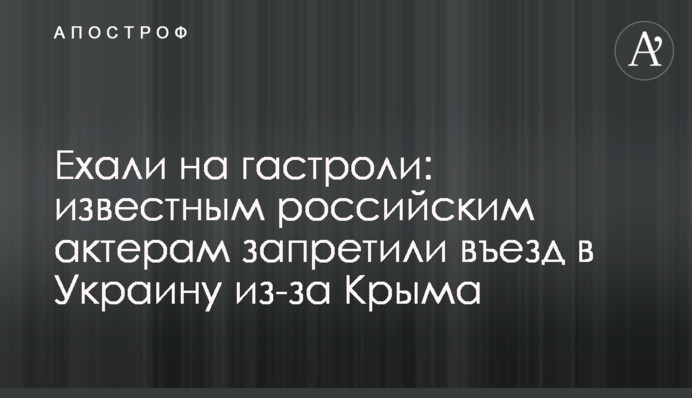 Їхали на гастролі: відомим російським акторам заборонили в'їзд в Україну через Крим