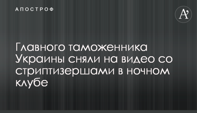 Главного таможенника Украины сняли на видео со стриптизершами в ночном клубе