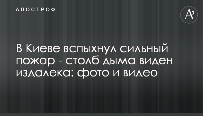 У Києві спалахнула сильна пожежа - стовп диму видно здалеку: фото і відео