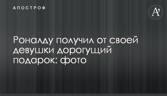 Роналду отримав від своєї дівчини наддорогий подарунок: фото