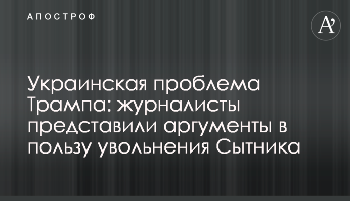 Украинская проблема Трампа: журналисты представили аргументы в пользу увольнения Сытника