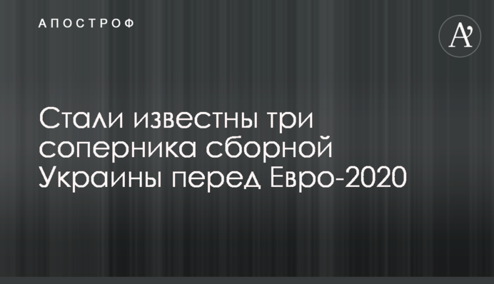 Стали відомі три суперника збірної України перед Євро-2020