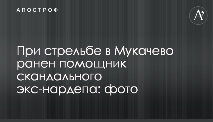 При стрельбе в Мукачево ранен помощник скандального экс-нардепа: фото