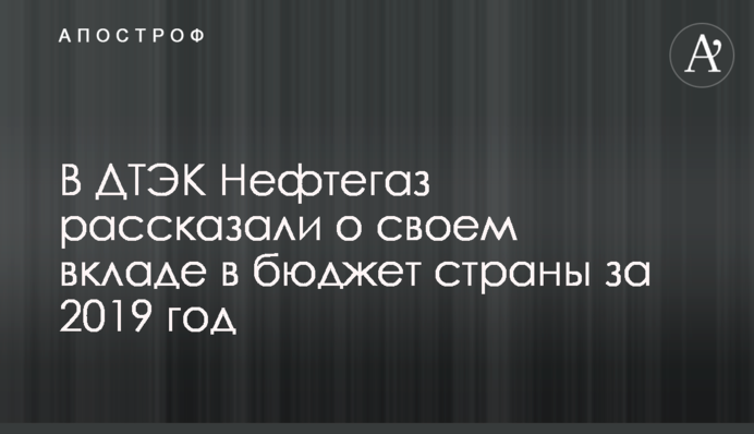 У ДТЕК Нафтогаз розповіли про свій внесок в бюджет країни за 2019 рік