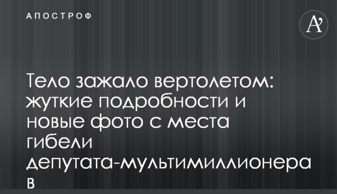 Тіло затиснуло вертольотом: моторошні подробиці і нові фото з місця загибелі депутата-мультимільйонера в Росії