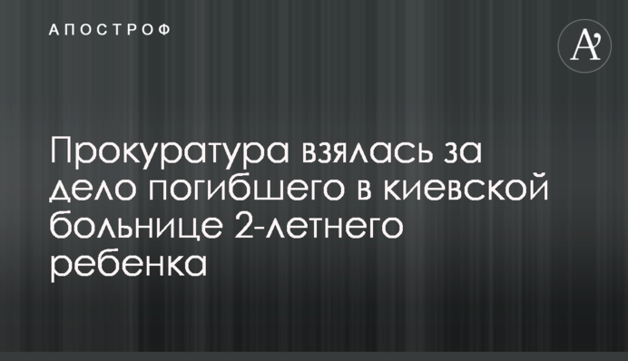 Прокуратура взялася за справу загиблої в київській лікарні 2-річної дитини