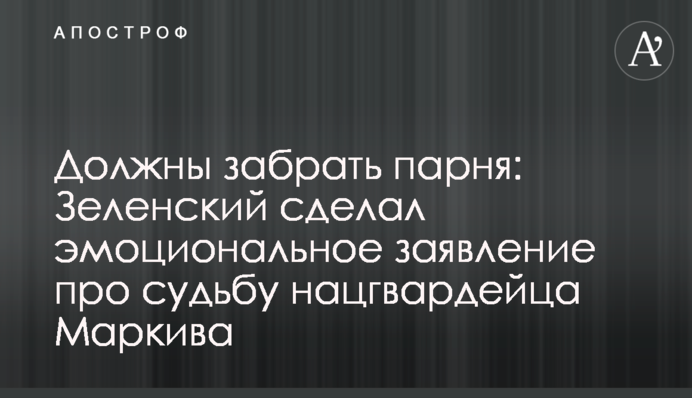 Повинні забрати хлопця: Зеленський зробив емоційну заяву про долю нацгвардійця Марківа