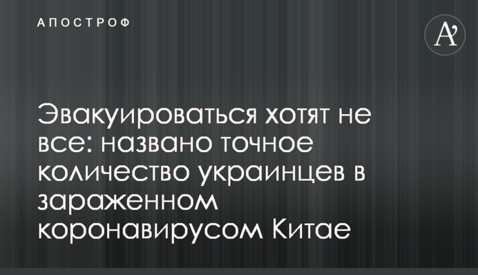 Эвакуироваться хотят не все: названо точное количество украинцев в зараженном коронавирусом Китае