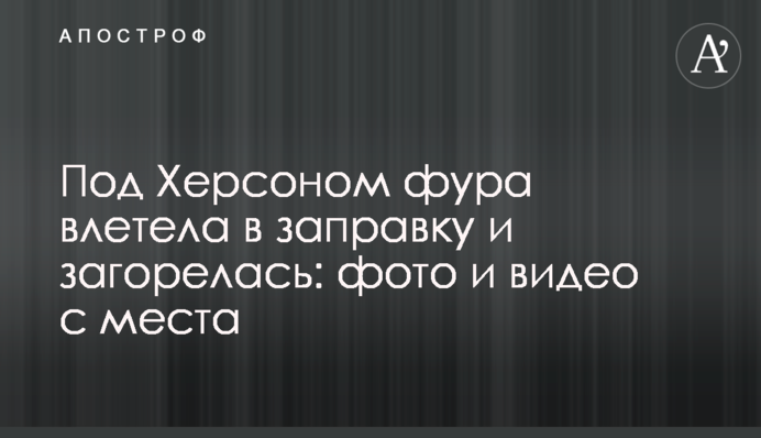 Под Херсоном фура влетела в заправку и загорелась: фото и видео с места