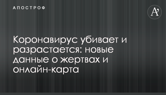 Коронавирус убивает и разрастается: новые данные о жертвах и онлайн-карта