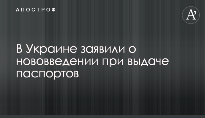 В Україні заявили про нововведення при видачі паспортів
