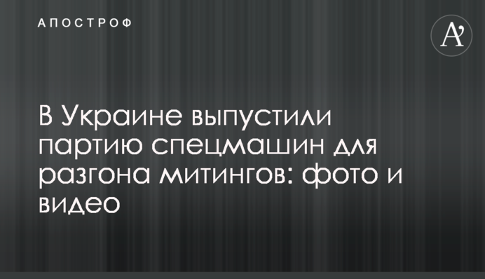 В Україні випустили партію спецмашин для розгону мітингів: фото і відео