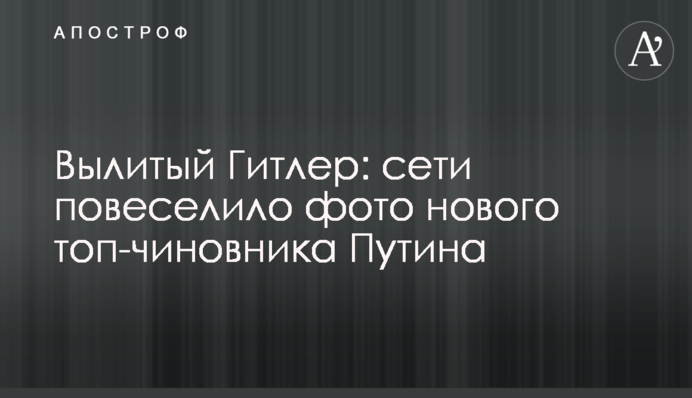 Викапаний Гітлер: мережі повеселило фото нового топ-чиновника Путіна
