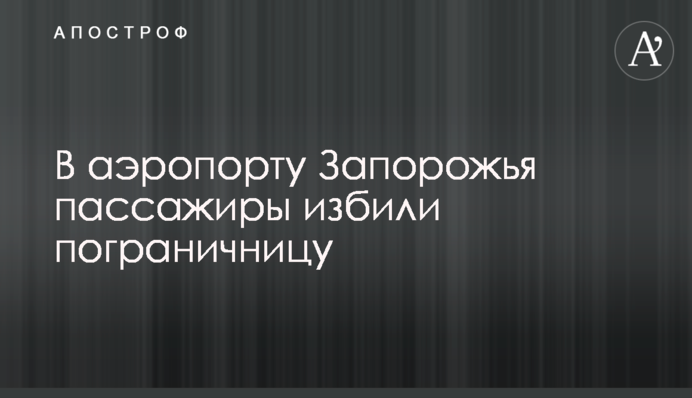 В аэропорту Запорожья пассажиры избили пограничницу