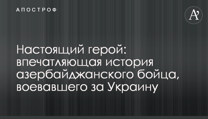 Настоящий герой: впечатляющая история азербайджанского бойца, воевавшего за Украину