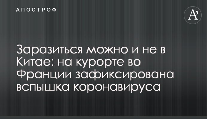 Заразиться можно и не в Китае: на курорте во Франции зафиксирована вспышка коронавируса