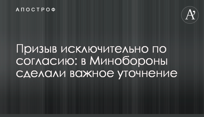 Призыв исключительно по согласию: в Минобороны сделали важное уточнение
