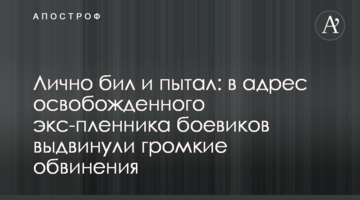 Лично бил и пытал: в адрес освобожденного экс-пленника боевиков выдвинули громкие обвинения