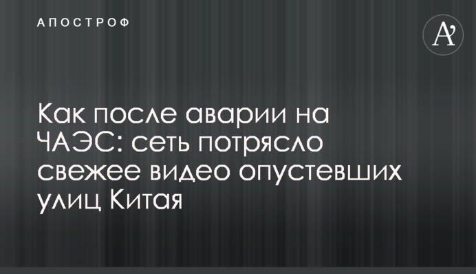 Как после аварии на ЧАЭС: сеть потрясло свежее видео опустевших улиц Китая