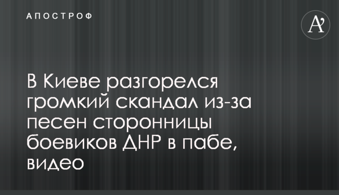 У Києві розгорівся гучний скандал через пісні прихильниці бойовиків ДНР в пабі, відео