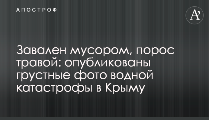 Завалений сміттям, поріс травою: опубліковано сумні фото водної катастрофи в Криму