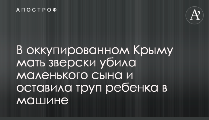В окупованому Криму мати по-звірячому вбила маленького сина і залишила труп дитини в машині