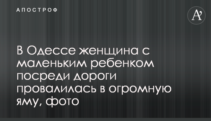 В Одесі жінка з маленькою дитиною посеред дороги провалилася у величезну яму, фото